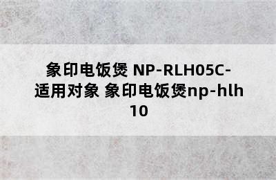 象印电饭煲 NP-RLH05C-适用对象 象印电饭煲np-hlh10